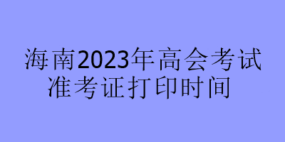 海南2023年高會考試準(zhǔn)考證打印時間