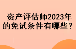 資產(chǎn)評估師2023年的免試條件有哪些？