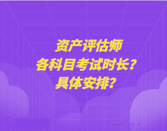 資產(chǎn)評估師各科目考試時長？具體安排？