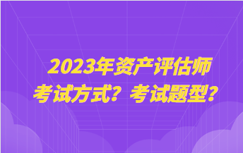 2023年資產評估師考試方式？考試題型？