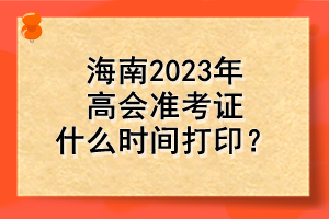 海南2023年高會(huì)準(zhǔn)考證什么時(shí)間打??？