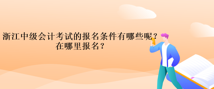 浙江中級會計考試的報名條件有哪些呢？在哪里報名？