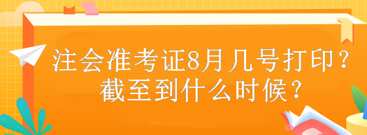 注會準(zhǔn)考證8月幾號打印？截至到什么時候？