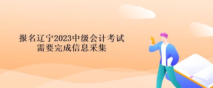 報(bào)名遼寧2023中級會(huì)計(jì)考試需要完成信息采集