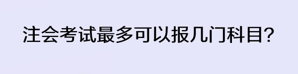 注會(huì)考試最多可以報(bào)幾門(mén)科目？