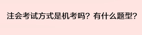 注會考試方式是機考嗎？有什么題型？