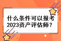 什么條件可以報考2023資產(chǎn)評估師？