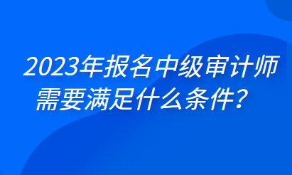 2023年報名中級審計師需要滿足什么條件？