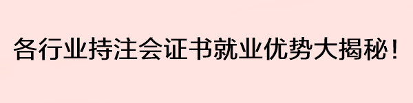 各行業(yè)持注會(huì)證書(shū)就業(yè)優(yōu)勢(shì)大揭秘！