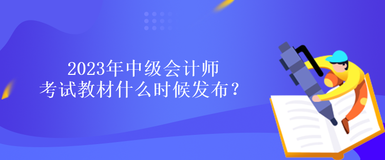 2023年中級會計師考試教材什么時候發(fā)布？