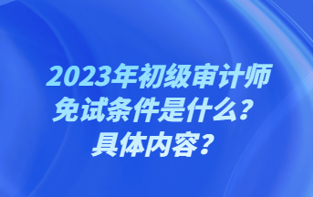 2023年初級審計(jì)師免試條件是什么？具體內(nèi)容？