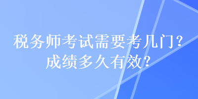 稅務師考試需要考幾門？成績多久有效？