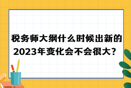 稅務(wù)師大綱什么時候出新的2023年變化會不會很大？