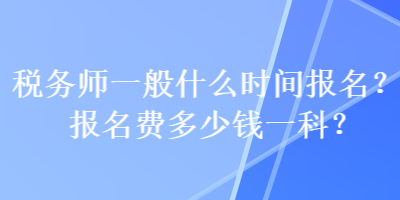 稅務(wù)師一般什么時(shí)間報(bào)名？報(bào)名費(fèi)多少錢一科？