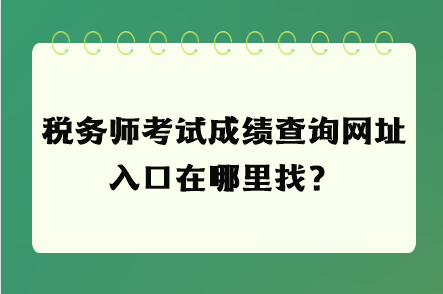 稅務(wù)師考試成績查詢網(wǎng)址入口在哪里找？