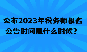 公布2023年稅務(wù)師報(bào)名公告時(shí)間是什么時(shí)候？