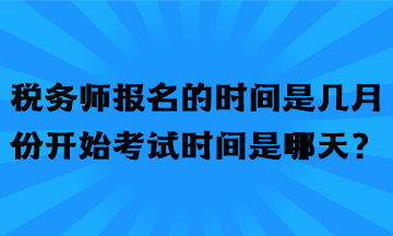 稅務(wù)師報(bào)名的時(shí)間是幾月份開(kāi)始考試時(shí)間是哪天？