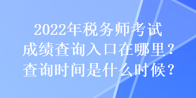 2022年稅務(wù)師考試成績查詢?nèi)肟谠谀睦?？查詢時間是什么時候？