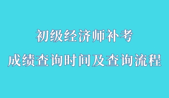 初級經(jīng)濟師補考成績查詢時間及查詢流程