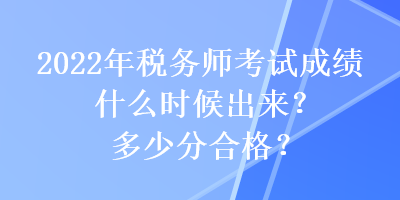 2022年稅務(wù)師考試成績(jī)什么時(shí)候出來(lái)？多少分合格？