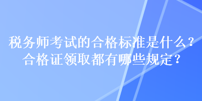 稅務(wù)師考試的合格標(biāo)準(zhǔn)是什么？合格證領(lǐng)取都有哪些規(guī)定？