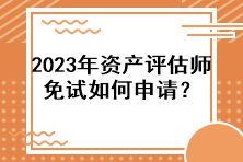 2023年資產(chǎn)評(píng)估師免試如何申請(qǐng)？