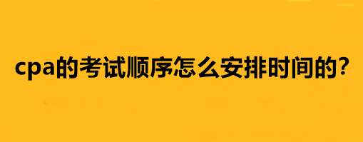 cpa的考試順序怎么安排時間的？