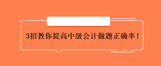 3招教你提高中級會計做題正確率！