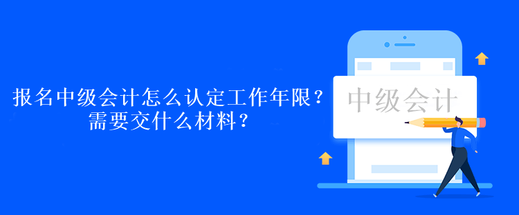 報名中級會計考試怎么認定工作年限？需要交什么材料？