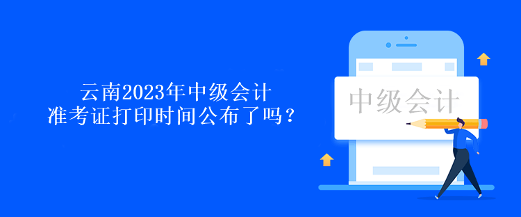 云南2023年中級會(huì)計(jì)準(zhǔn)考證打印時(shí)間公布了嗎？