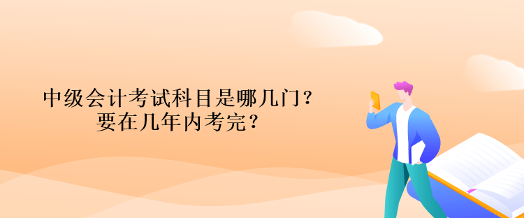 中級會計考試科目是哪幾門？要在幾年內(nèi)考完？