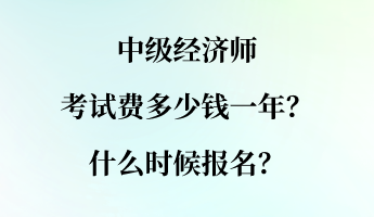 中級經(jīng)濟師考試費多少錢一年？什么時候報名？