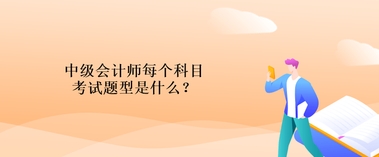 中級(jí)會(huì)計(jì)師每個(gè)科目考試題型是什么？