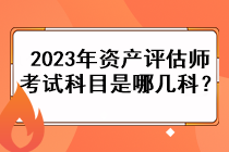 2023年資產(chǎn)評估師考試科目是哪幾科？