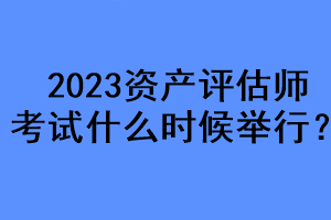 2023資產(chǎn)評(píng)估師考試什么時(shí)候舉行？