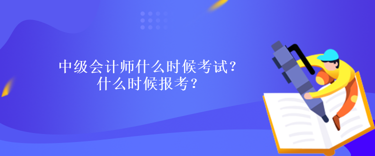 中級(jí)會(huì)計(jì)師什么時(shí)候考試？什么時(shí)候報(bào)考？