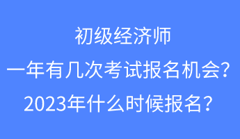 初級(jí)經(jīng)濟(jì)師一年有幾次考試報(bào)名的機(jī)會(huì)？2023年什么時(shí)候報(bào)名？