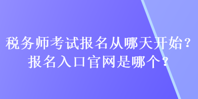 稅務師考試報名從哪天開始？報名入口官網(wǎng)是哪個？