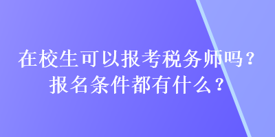 在校生可以報(bào)考稅務(wù)師嗎？報(bào)名條件都有什么？