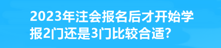 2023年注會報名后才開始學 報2門還是3門比較合適？