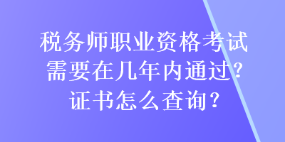 稅務(wù)師職業(yè)資格考試需要在幾年內(nèi)通過？證書怎么查詢？