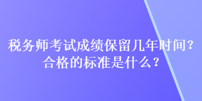 稅務(wù)師考試成績保留幾年時間？合格的標(biāo)準(zhǔn)是什么？