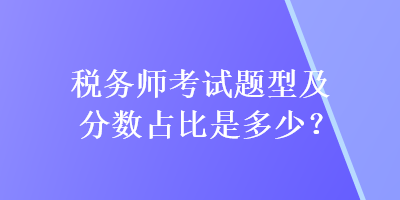 稅務(wù)師考試題型及分?jǐn)?shù)占比是多少？