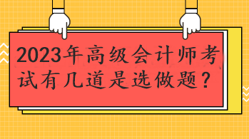 2023年高級(jí)會(huì)計(jì)師考試有幾道是選做題？