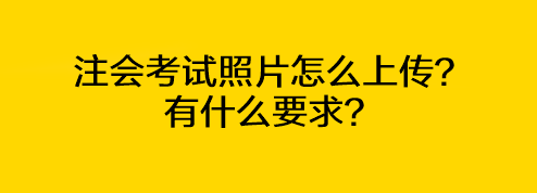 注會(huì)考試照片怎么上傳？有什么要求？