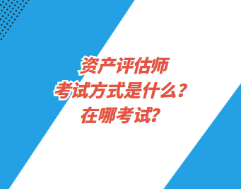 資產(chǎn)評估師考試方式是什么？在哪考試？