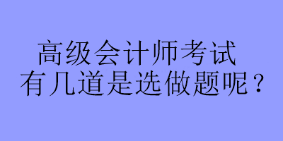 高級會計師考試有幾道是選做題呢？