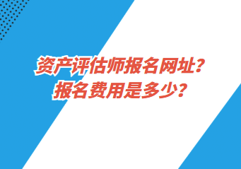 資產(chǎn)評估師報名網(wǎng)址？報名費用是多少？