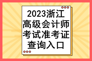 2023浙江高級會計師考試準考證查詢入口