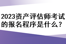 2023資產(chǎn)評估師考試的報名程序是什么？